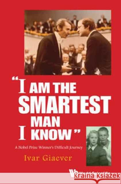 I Am the Smartest Man I Know: A Nobel Laureate's Difficult Journey Ivar Giaever 9789813109179 World Scientific Publishing Company