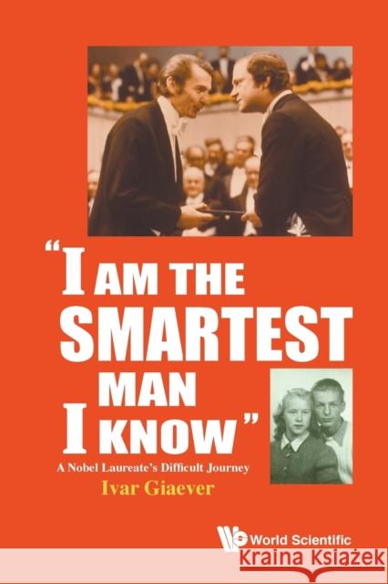 I Am the Smartest Man I Know: A Nobel Laureate's Difficult Journey Giaever, Ivar 9789813109186 World Scientific Publishing Company