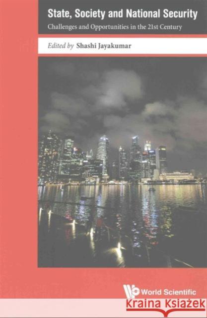 State, Society and National Security: Challenges and Opportunities in the 21st Century Shashi Jayakumar 9789813109995 World Scientific Publishing Company