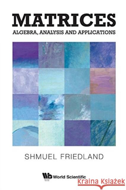 Matrices: Algebra, Analysis and Applications Shmuel Friedland 9789813141032 World Scientific Publishing Company