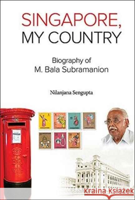 Singapore, My Country: Biography of M Bala Subramanion Nilanjana Sengupta 9789813141285 World Scientific Publishing Company