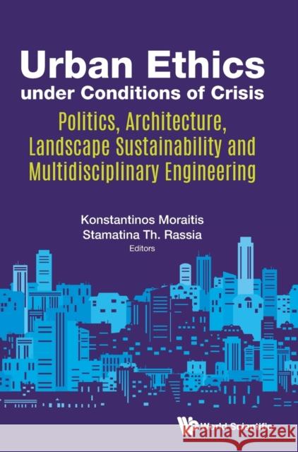 Urban Ethics Under Conditions of Crisis: Politics, Architecture, Landscape Sustainability and Multidisciplinary Engineering Konstantinos Moraitis Stamatina Th Rassia 9789813141933