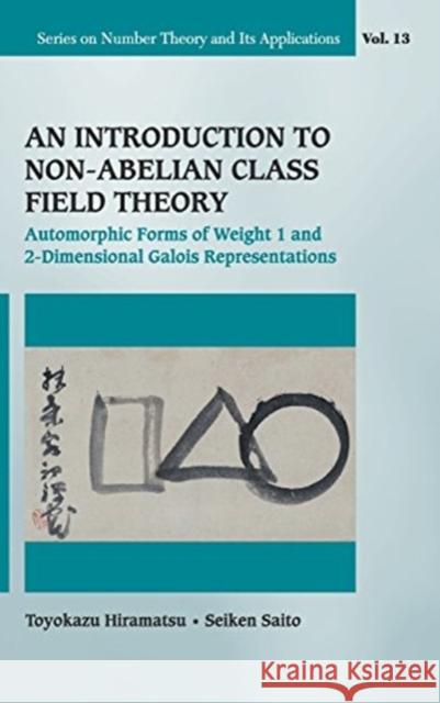 Introduction to Non-Abelian Class Field Theory, An: Automorphic Forms of Weight 1 and 2-Dimensional Galois Representations Hiramatsu, Toyokazu 9789813142268 World Scientific Publishing Company