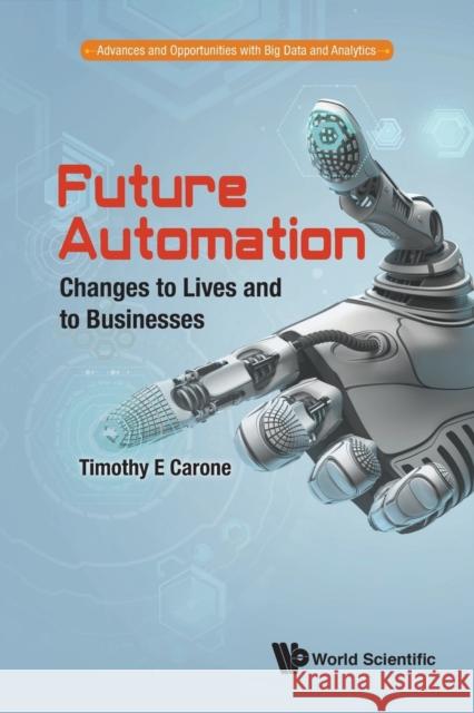 Future Automation: Changes to Lives and to Businesses Russell Walker Timothy E. Carone 9789813142336 World Scientific Publishing Company