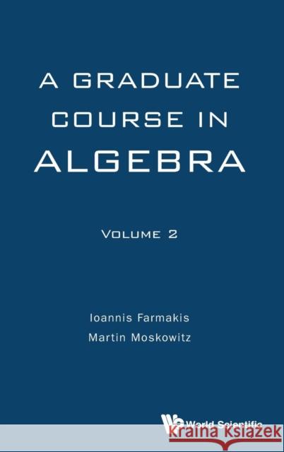 Graduate Course in Algebra, a - Volume 2 Ioannis Farmakis Martin Moskowitz 9789813142664