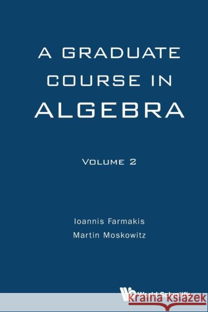 Graduate Course in Algebra, a - Volume 2 Ioannis Farmakis Martin Moskowitz 9789813142671 World Scientific Publishing Company