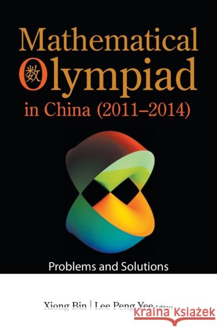 Mathematical Olympiad in China (2011-2014): Problems and Solutions Bin Xiong Peng Yee Lee 9789813142930 World Scientific Publishing Company