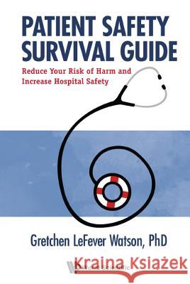 Patient Safety Survival Guide: Why Patients and Providers Must Protect Themselves Gretchen Lefever Watson 9789813143203 World Scientific Publishing Company