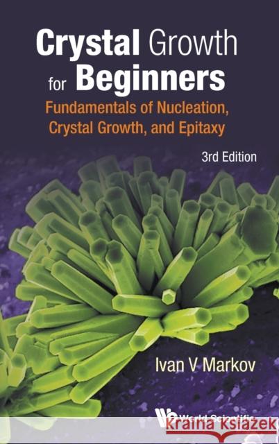 Crystal Growth for Beginners: Fundamentals of Nucleation, Crystal Growth and Epitaxy (Third Edition) Ivan Vesselinov Markov 9789813143425
