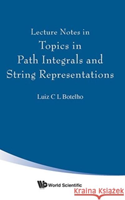 Lecture Notes in Topics in Path Integrals and String Representations Luiz C. L. Botelho 9789813143463 World Scientific Publishing Company