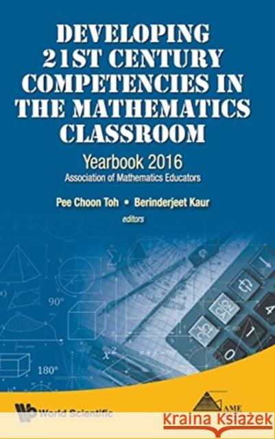 Developing 21st Century Competencies in the Mathematics Classroom: Yearbook 2016, Association of Mathematics Educators Berinderjeet Kaur Pee Choon Toh 9789813143609 World Scientific Publishing Company