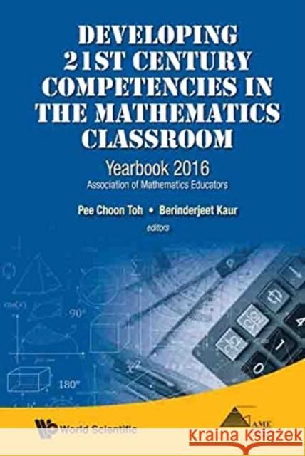Developing 21st Century Competencies in the Mathematics Classroom: Yearbook 2016, Association of Mathematics Educators Berinderjeet Kaur Pee Choon Toh 9789813143616