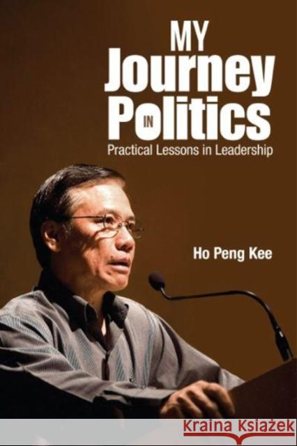 My Journey in Politics: Practical Lessons in Leadership Peng Yoke Ho 9789813143876 World Scientific Publishing Company