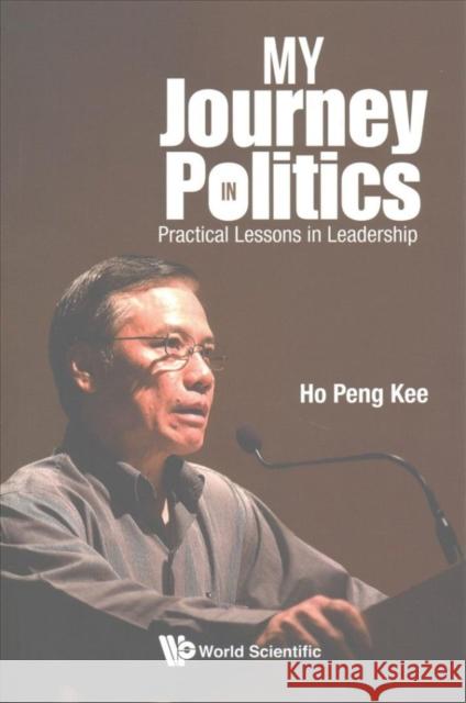 My Journey in Politics: Practical Lessons in Leadership Peng Yoke Ho 9789813143883 World Scientific Publishing Company