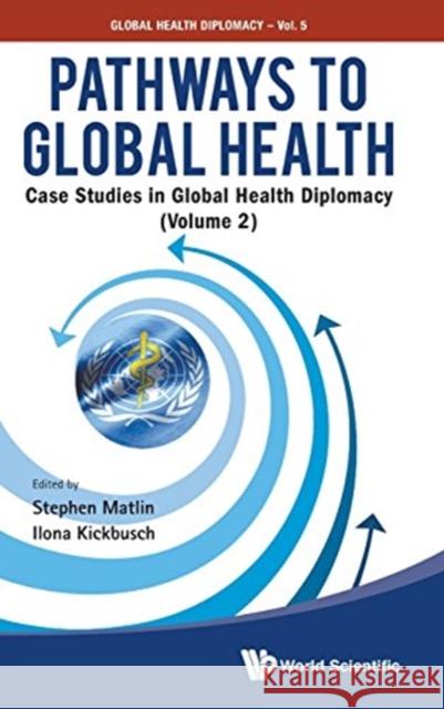 Pathways to Global Health: Case Studies in Global Health Diplomacy - Volume 2 Matlin, Stephen 9789813144019 World Scientific Publishing Company