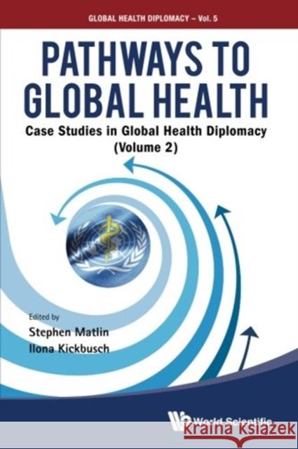 Pathways to Global Health: Case Studies in Global Health Diplomacy - Volume 2 Matlin, Stephen 9789813144026 World Scientific Publishing Company