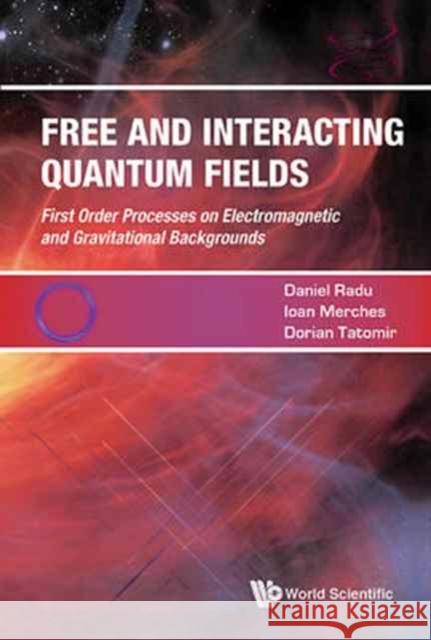 Free and Interacting Quantum Fields Ioan Merches Dorian Tatomir Daniel Radu 9789813145467 World Scientific Publishing Company