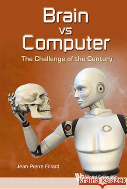 Brain Vs Computer: The Challenge of the Century Jean-Pierre Fillard 9789813145559 World Scientific Publishing Company