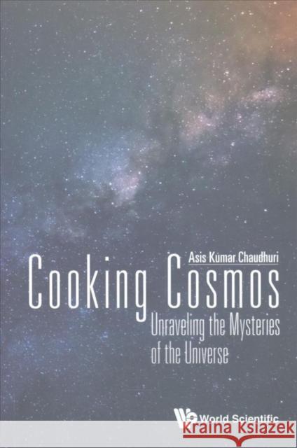 Cooking Cosmos: Unraveling the Mysteries of the Universe Asis Kumar Chaudhuri 9789813145771