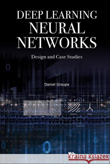 Deep Learning Neural Networks: Design and Case Studies Daniel Graupe 9789813146457 World Scientific Publishing Company