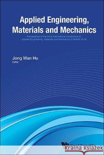 Applied Engineering, Materials and Mechanics - Proceedings of the 2016 International Conference (Icaemm 2016) Jong Wan Hu 9789813146570 World Scientific Publishing Company