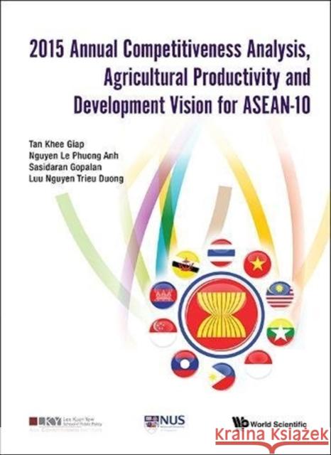 2015 Annual Competitiveness Analysis, Agricultural Productivity and Development Vision for Asean-10 Khee Giap Tan 9789813147447
