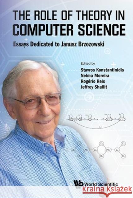 The Role of Theory in Computer Science: Essays Dedicated to Janusz Brzozowski Stavros Konstantinidis Nelma Moreira Rogerio Reis 9789813148192 World Scientific Publishing Company