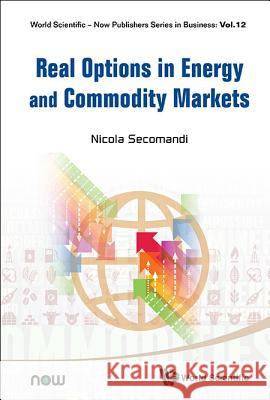 Real Options in Energy and Commodity Markets Nicola Secomandi 9789813149403 World Scientific Publishing Company