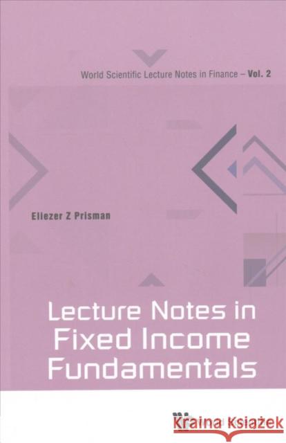 Lecture Notes in Fixed Income Fundamentals Eliezer Z. Prisman 9789813149762 World Scientific Publishing Company