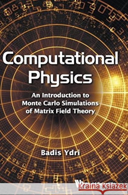 Computational Physics: An Introduction to Monte Carlo Simulations of Matrix Field Theory Badis Ydri 9789813200210 World Scientific Publishing Company