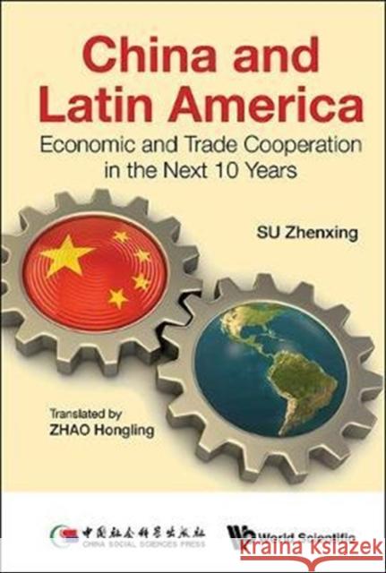 China and Latin America: Economic and Trade Cooperation in the Next Ten Years Zhao, Hongling 9789813202283 World Scientific Publishing Company
