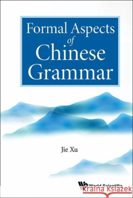 Formal Aspects of Chinese Grammar Jie Xu 9789813202900 World Scientific Publishing Company