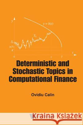 Deterministic and Stochastic Topics in Computational Finance Ovidiu Calin 9789813203075 World Scientific Publishing Company