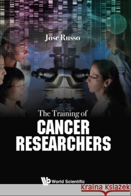 The Training of Cancer Researchers Jose Russo 9789813203143