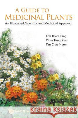 Guide to Medicinal Plants, A: An Illustrated Scientific and Medicinal Approach Koh, Hwee Ling 9789813203532 World Scientific Publishing Company