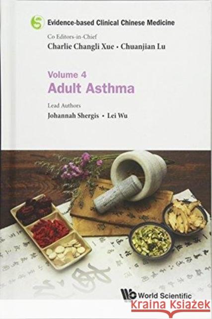 Evidence-Based Clinical Chinese Medicine - Volume 4: Adult Asthma Chuanjian Lu Charlie Changli Xue 9789813203815 World Scientific Publishing Company