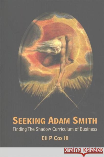 Seeking Adam Smith: Finding the Shadow Curriculum of Business Eli P. Co 9789813206731 World Scientific Publishing Company