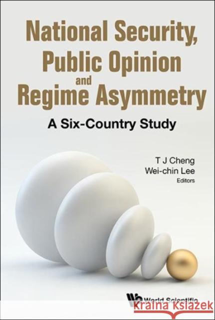 National Security, Public Opinion and Regime Asymmetry: A Six-Country Study Wei-Chin Lee Tun-Jen Cheng 9789813206946 World Scientific Publishing Company