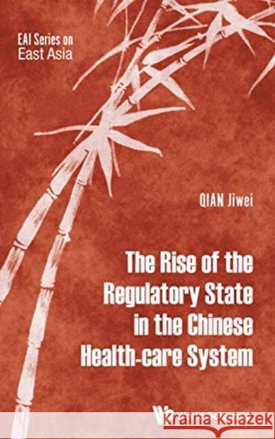 The Rise of the Regulatory State in the Chinese Health-Care System Jiwei Qian 9789813207202 World Scientific Publishing Company