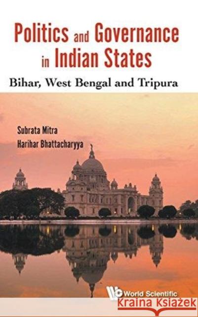 Politics and Governance in Indian States: Bihar, West Bengal and Tripura Subrata K. Mitra Harihar Bhattacharyya 9789813208223 World Scientific Publishing Company