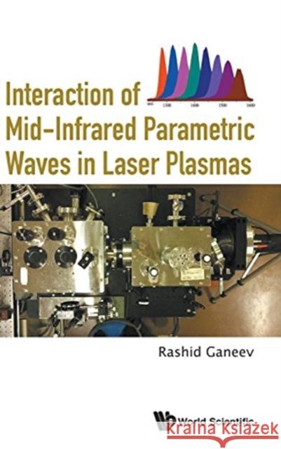 Interaction of Mid-Infrared Parametric Waves in Laser Plasmas Rashid Ganeev 9789813208254 World Scientific Publishing Company