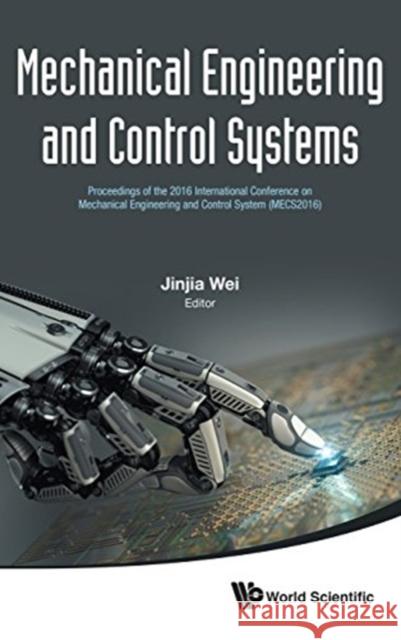 Mechanical Engineering and Control Systems - Proceedings of the 2016 International Conference on Mechanical Engineering and Control System (Mecs2016) Wei, Jinjia 9789813208407 World Scientific Publishing Company