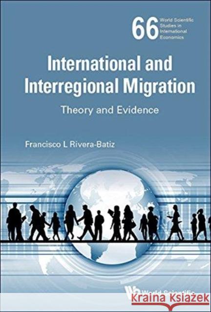 International and Interregional Migration: Theory and Evidence Francisco Rivera-Batiz 9789813208704 World Scientific Publishing Company