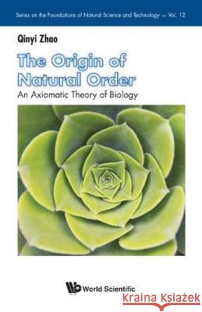 Origin of Natural Order, The: An Axiomatic Theory of Biology Zhao, Qinyi 9789813209268 World Scientific Publishing Company