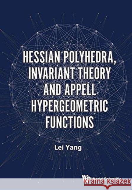 Hessian Polyhedra, Invariant Theory and Appell Hypergeometric Functions Lei Yang 9789813209473 World Scientific Publishing Company