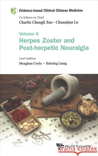 Evidence-Based Clinical Chinese Medicine - Volume 6: Herpes Zoster and Post-Herpetic Neuralgia Xue, Charlie Changli 9789813209664 World Scientific Publishing Company
