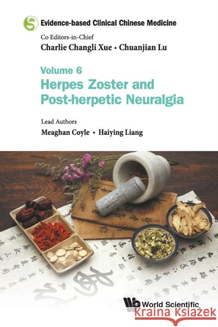 Evidence-Based Clinical Chinese Medicine - Volume 6: Herpes Zoster and Post-Herpetic Neuralgia Chuanjian Lu Charlie Changli Xue 9789813209671