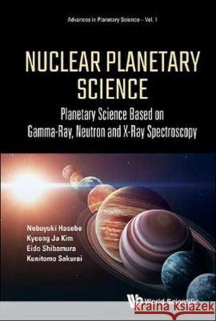 Nuclear Planetary Science: Planetary Science Based on Gamma-Ray, Neutron and X-Ray Spectroscopy Nobuyuki Hasebe Kyeong Ja Kim Kunitomo Sakurai 9789813209701 World Scientific Publishing Company