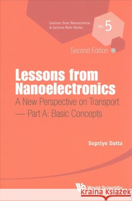 Lessons from Nanoelectronics: A New Perspective on Transport (Second Edition) - Part A: Basic Concepts Supriyo Datta 9789813209749 World Scientific Publishing Company