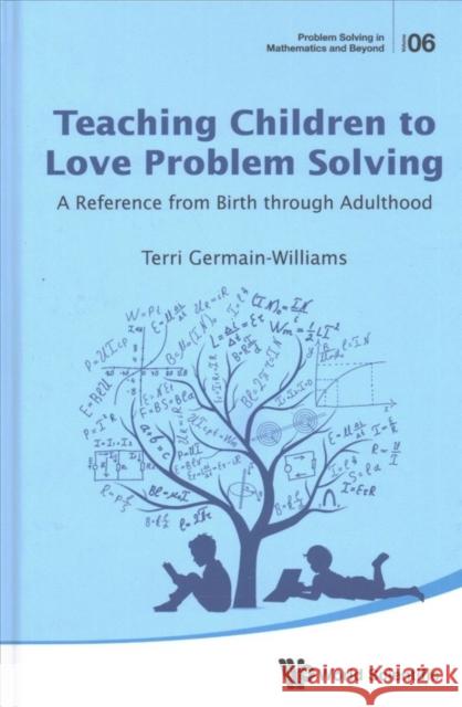 Teaching Children to Love Problem Solving: A Reference from Birth Through Adulthood Terri Germain-Williams 9789813209824 World Scientific Publishing Company